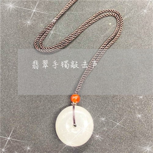 翡翠手镯敲击声/2023032647359 翡翠手镯敲击声/2023032647359
