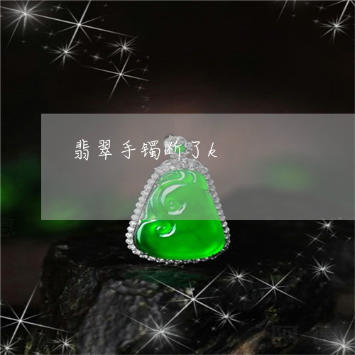 翡翠手镯断了k/2023032666583 翡翠手镯断了k/2023032666583