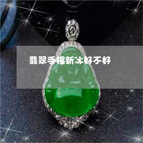 翡翠手镯新冰好不好/2023021349380