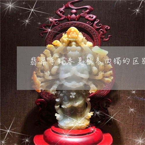 翡翠手镯春夏秋冬四镯的区别/2023063025059