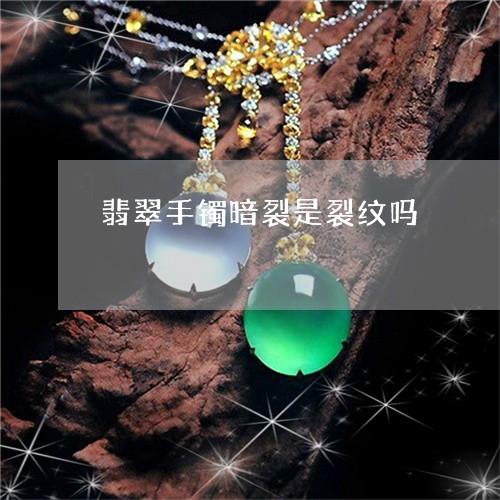 翡翠手镯暗裂是裂纹吗/2023061105148 翡翠手镯暗裂是裂纹吗/2023061105148