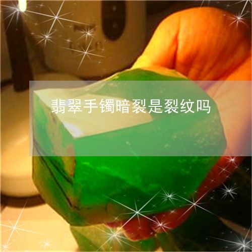 翡翠手镯暗裂是裂纹吗/2023061196148 翡翠手镯暗裂是裂纹吗/2023061196148