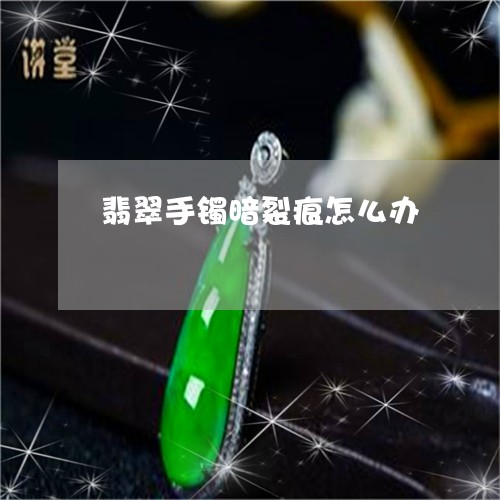 翡翠手镯暗裂痕怎么办/2023061176969 翡翠手镯暗裂痕怎么办/2023061176969
