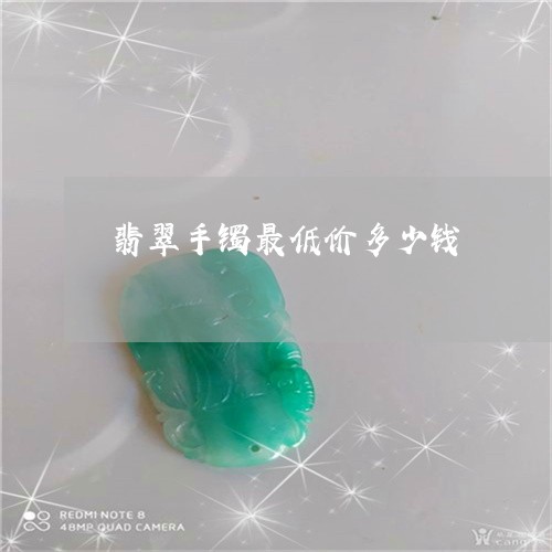 翡翠手镯最低价多少钱/2023061195748 翡翠手镯最低价多少钱/2023061195748