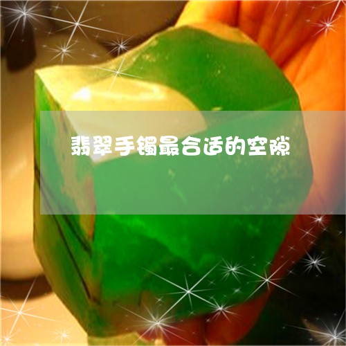翡翠手镯最合适的空隙/2023061141482 翡翠手镯最合适的空隙/2023061141482