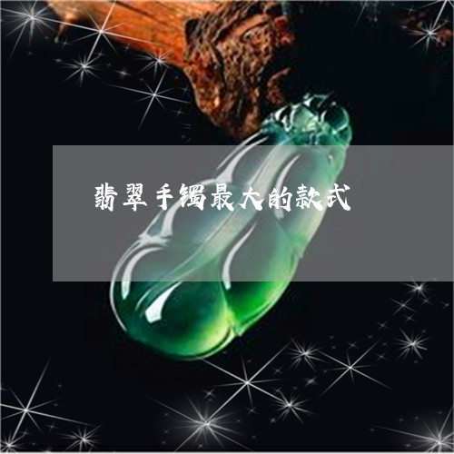 翡翠手镯最大的款式/2023021327146