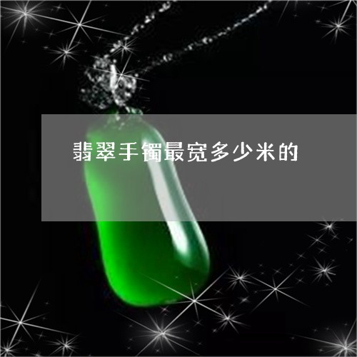 翡翠手镯最宽多少米的/2023061125027