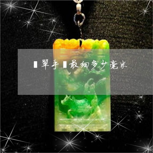 翡翠手镯最细多少毫米/2023061137268