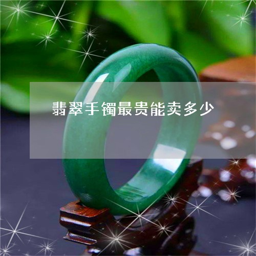 翡翠手镯最贵能卖多少/2023061161381 翡翠手镯最贵能卖多少/2023061161381