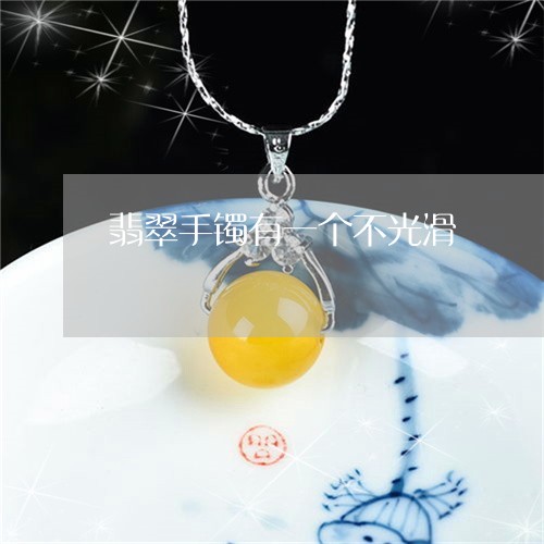 翡翠手镯有一个不光滑/2023061101403 翡翠手镯有一个不光滑/2023061101403