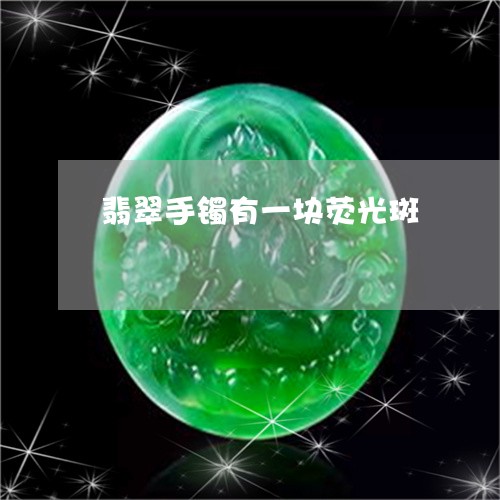 翡翠手镯有一块荧光斑/2023061176048