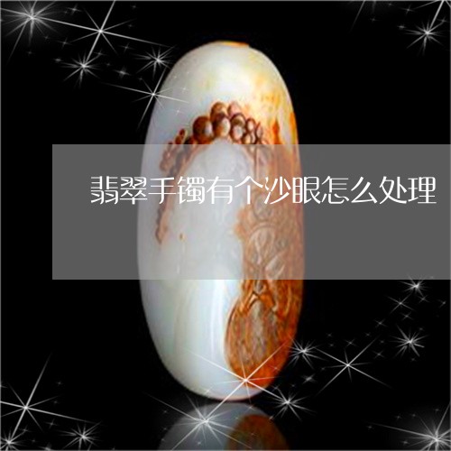 翡翠手镯有个沙眼怎么处理/2023071155146 翡翠手镯有个沙眼怎么处理/2023071155146