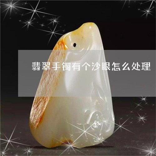 翡翠手镯有个沙眼怎么处理/2023071186826 翡翠手镯有个沙眼怎么处理/2023071186826