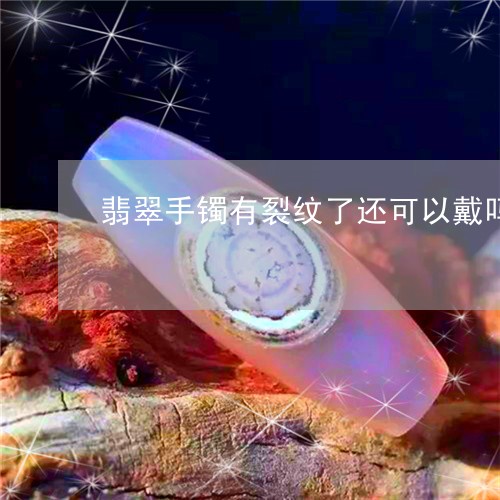 翡翠手镯有裂纹了还可以戴吗/2023071254803