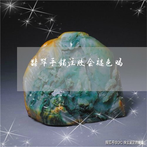 翡翠手镯注胶会褪色吗/2023061026151