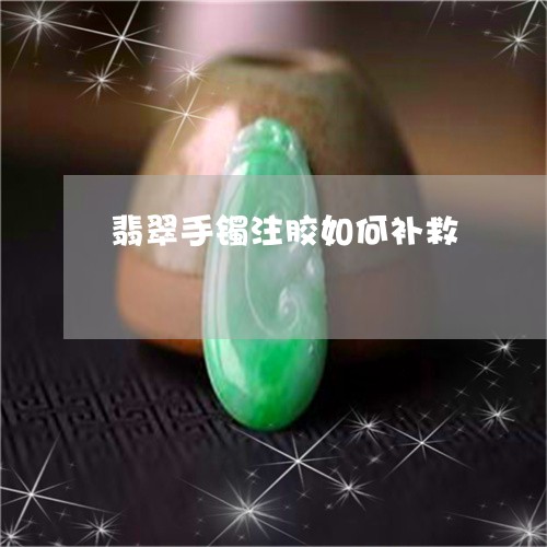 翡翠手镯注胶如何补救 翡翠手镯注胶如何补救