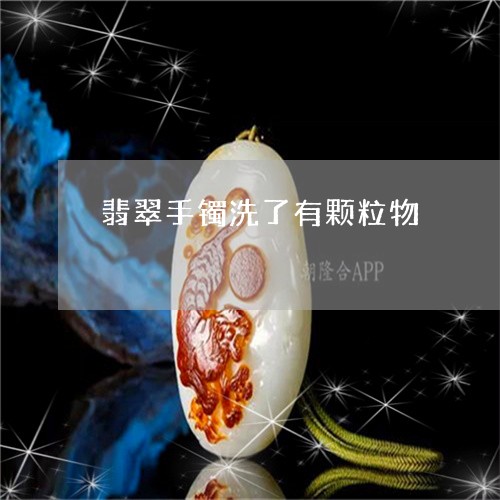 翡翠手镯洗了有颗粒物/2023061051513