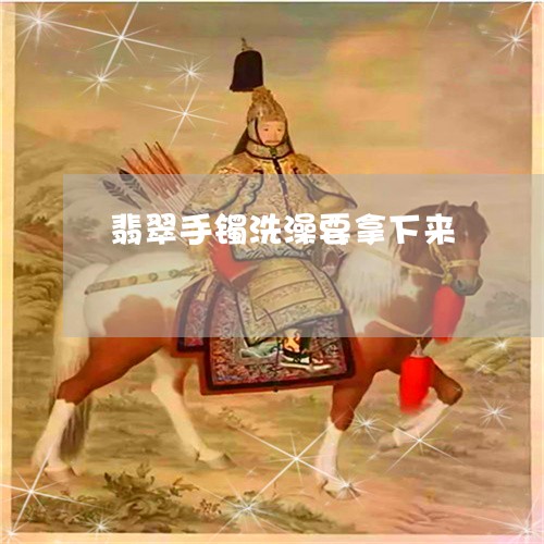 翡翠手镯洗澡要拿下来 翡翠手镯洗澡要拿下来