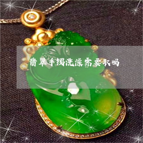 翡翠手镯洗澡需要取吗/2023061069414