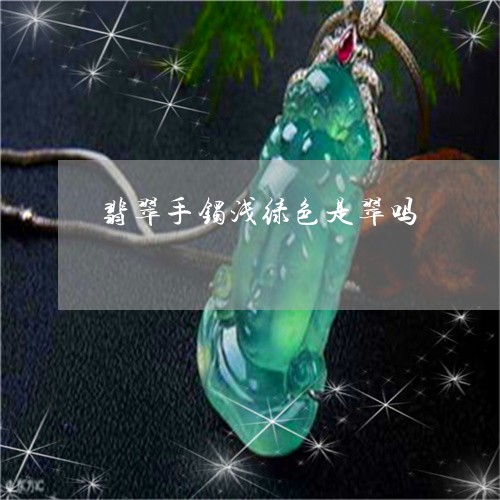 翡翠手镯浅绿色是翠吗/2023061017492