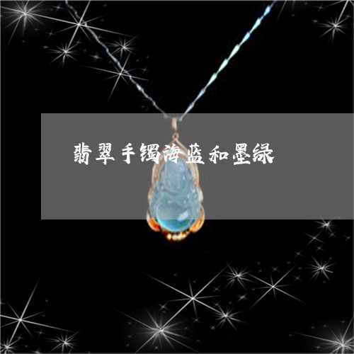 翡翠手镯海蓝和墨绿/2023021340270