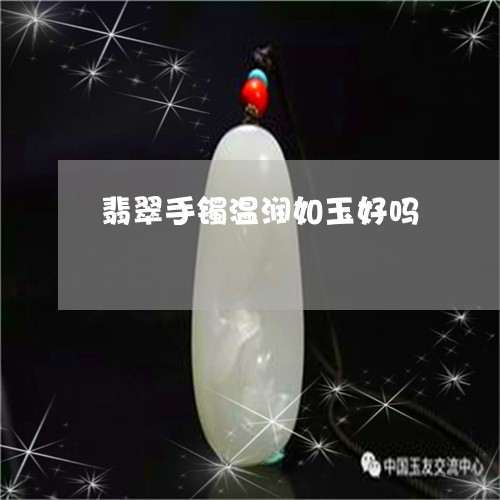 翡翠手镯温润如玉好吗/2023061052514