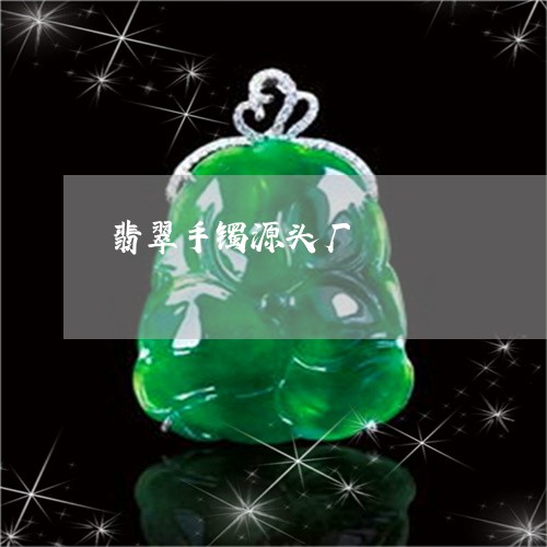 翡翠手镯源头厂/2023032670493