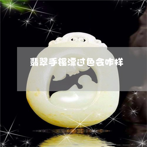 翡翠手镯漂过色会咋样/2023061049262