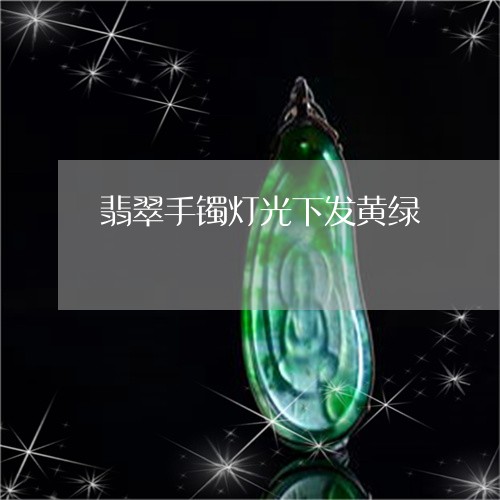 翡翠手镯灯光下发黄绿
