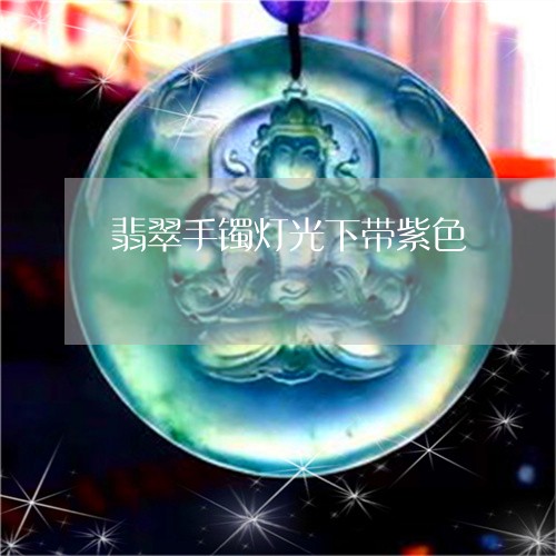 翡翠手镯灯光下带紫色 翡翠手镯灯光下带紫色