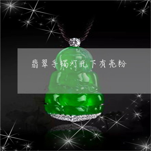 翡翠手镯灯光下有亮粉