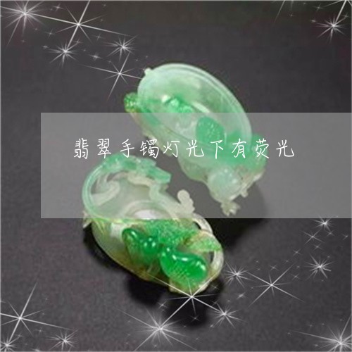 翡翠手镯灯光下有荧光 翡翠手镯灯光下有荧光