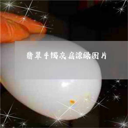 翡翠手镯灰底漂绿图片 翡翠手镯灰底漂绿图片