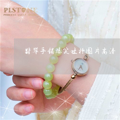 翡翠手镯爆笑吐槽图片高清/2023071170603 翡翠手镯爆笑吐槽图片高清/2023071170603