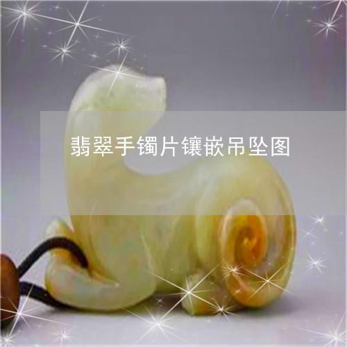 翡翠手镯片镶嵌吊坠图