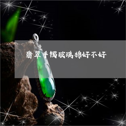 翡翠手镯玻璃棉好不好/2023061034928 翡翠手镯玻璃棉好不好/2023061034928
