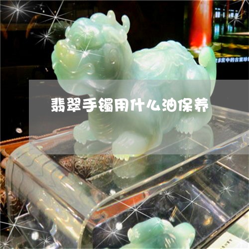 翡翠手镯用什么油保养