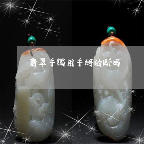 翡翠手镯用手掰的断吗/2023061027149