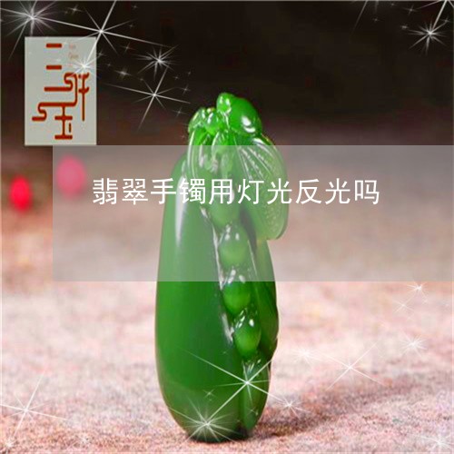 翡翠手镯用灯光反光吗/2023061059480