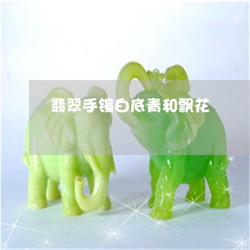 翡翠手镯白底青和飘花 翡翠手镯白底青和飘花
