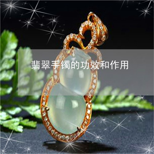 翡翠手镯的功效和作用 翡翠手镯的功效和作用