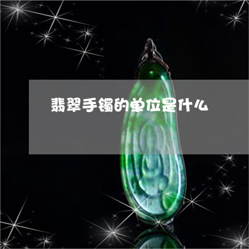 翡翠手镯的单位是什么 翡翠手镯的单位是什么