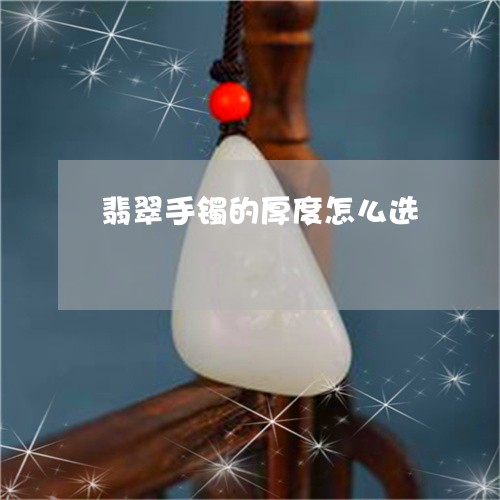 翡翠手镯的厚度怎么选/2023061062504