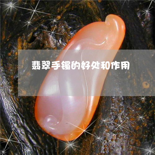 翡翠手镯的好处和作用 翡翠手镯的好处和作用