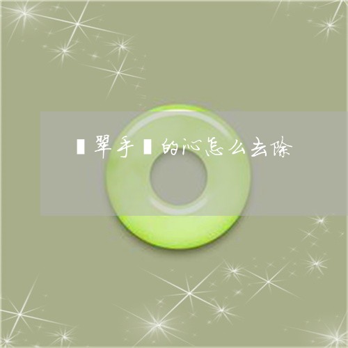 翡翠手镯的沁怎么去除