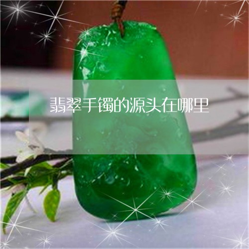 翡翠手镯的源头在哪里