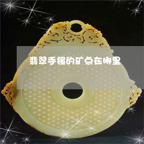 翡翠手镯的矿点在哪里 翡翠手镯的矿点在哪里