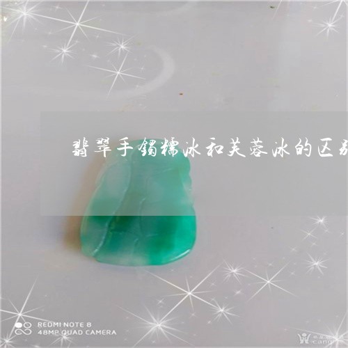 翡翠手镯糯冰和芙蓉冰的区别/2023071261826