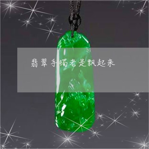 翡翠手镯老是飘起来/2023021385896