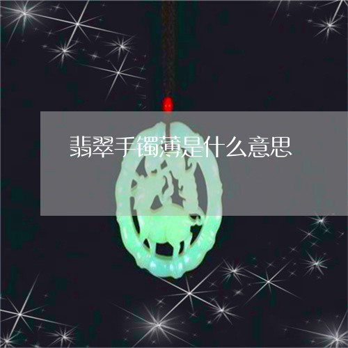 翡翠手镯薄是什么意思/2023061144937